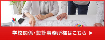 学校関係・設計事務所様はこちら