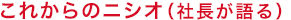 これからのニシオ（社長が語る）